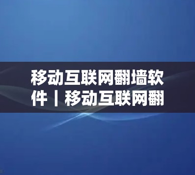 移动互联网翻墙软件|移动互联网翻墙软件下载 移动互联网翻墙软件|移动互联网翻墙软件下载