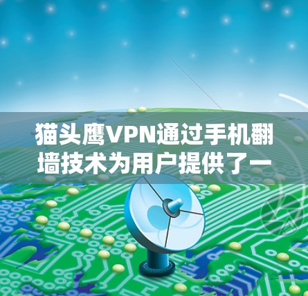 猫头鹰VPN通过手机翻墙技术为用户提供了一个便捷的VPN选择。以下是对手机翻墙功能的详细说明