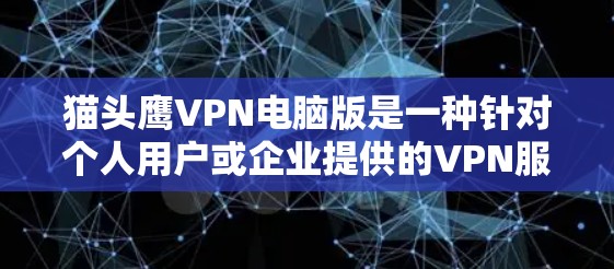 猫头鹰VPN电脑版是一种针对个人用户或企业提供的VPN服务,用于加密数据、传输视频等信息。以下是关于猫头鹰VPN电脑版的一些信息