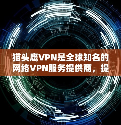猫头鹰VPN是全球知名的网络VPN服务提供商,提供多种加密方式和隐私保护功能,旨在为用户提供安全、高效且隐私保护的网络接入。以下是对猫头鹰VPN的详细介绍 猫头鹰VPN是全球知名的网络VPN服务提供商,提供多种加密方式和隐私保护功能,旨在为用户提供安全、高效且隐私保护的网络接入。以下是对猫头鹰VPN的详细介绍