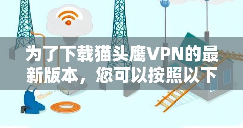 为了下载猫头鹰VPN的最新版本,您可以按照以下步骤操作