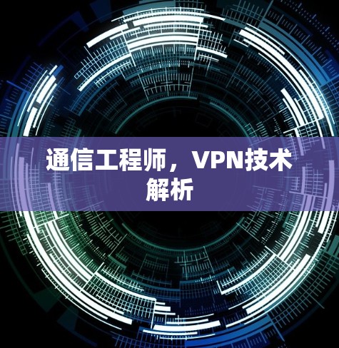 通信工程师,VPN技术解析
