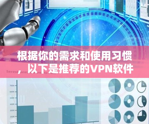 根据你的需求和使用习惯,以下是推荐的VPN软件的总结 根据你的需求和使用习惯,以下是推荐的VPN软件的总结