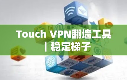Touch VPN翻墙工具|稳定梯子