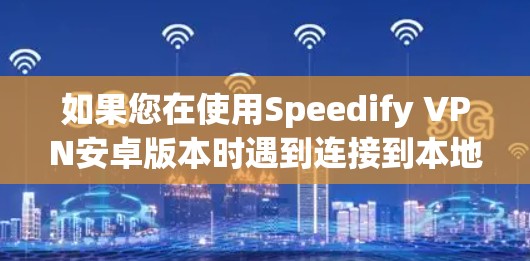 如果您在使用Speedify VPN安卓版本时遇到连接到本地服务器的问题,以下是逐步的解决方案 如果您在使用Speedify VPN安卓版本时遇到连接到本地服务器的问题,以下是逐步的解决方案