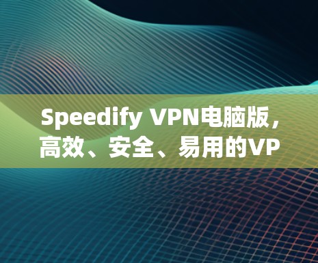 Speedify VPN电脑版,高效、安全、易用的VPN解决方案