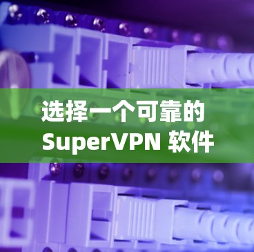 选择一个可靠的 SuperVPN 软件需要考虑其 稳定性和可靠性,确保软件运行良好,没有频繁的错误或延迟。以下是一些建议和步骤,帮助你选择一个可靠、稳定的 SuperVPN 软件