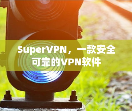 SuperVPN,一款安全可靠的<strong>VPN软件</strong>