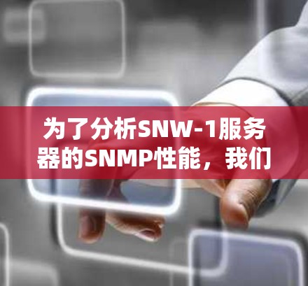 为了分析SNW-1服务器的SNMP性能，我们从以下几个方面进行评估