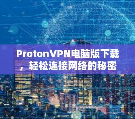 ProtonVPN电脑版下载,轻松连接网络的秘密 ProtonVPN电脑版下载,轻松连接网络的秘密