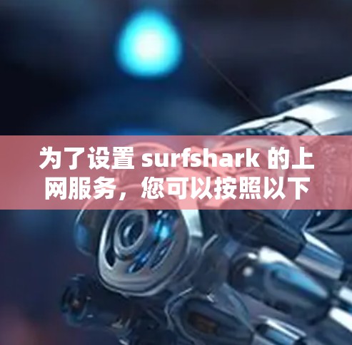 为了设置 surfshark 的上网服务,您可以按照以下步骤进行操作