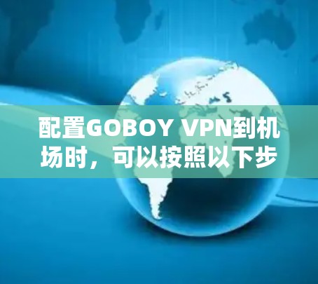 配置GOBOY VPN到机场时,可以按照以下步骤进行