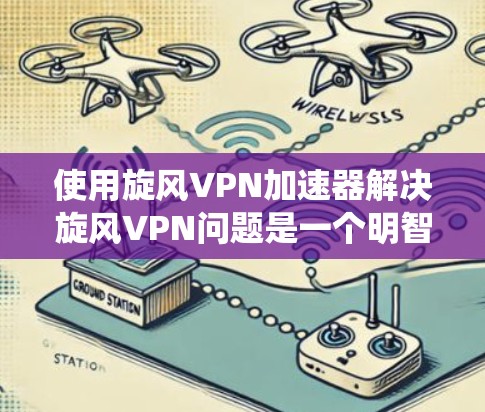 使用旋风VPN加速器解决旋风VPN问题是一个明智的步骤。以下是一个系统化的指南,帮助您有效地使用旋风VPN加速器 使用旋风VPN加速器解决旋风VPN问题是一个明智的步骤。以下是一个系统化的指南,帮助您有效地使用旋风VPN加速器