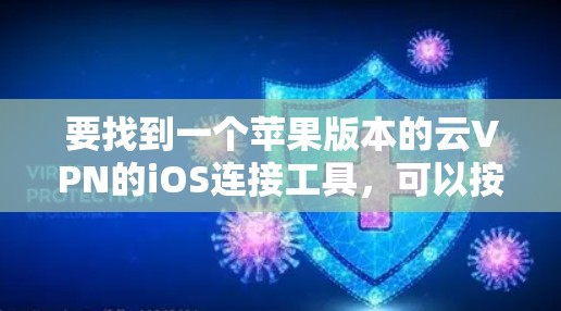要找到一个苹果版本的云VPN的iOS连接工具,可以按照以下步骤进行 要找到一个苹果版本的云VPN的iOS连接工具,可以按照以下步骤进行