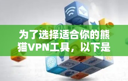 为了选择适合你的熊猫VPN工具,以下是一个详细的步骤说明