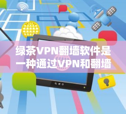绿茶VPN翻墙软件是一种通过VPN和翻墙技术,提供安全连接和多设备访问的工具。以下是关于这种软件的详细分析