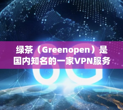 绿茶(Greenopen)是国内知名的一家VPN服务提供商,专注于提供安全、稳定的VPN体验。关于绿茶VPN节点测速排行,以下是一些关键信息 绿茶(Greenopen)是国内知名的一家VPN服务提供商,专注于提供安全、稳定的VPN体验。关于绿茶VPN节点测速排行,以下是一些关键信息