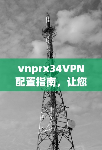 vnprx34VPN配置指南,让您的VPN连接更稳定 vnprx34VPN配置指南,让您的VPN连接更稳定