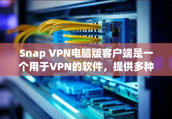 Snap VPN电脑版客户端是一个用于VPN的软件,提供多种配置选项,如加密位数、访问限制和隐私设置。以下是详细的步骤指南