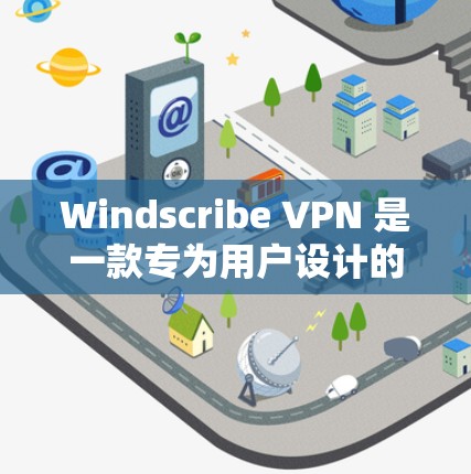 Windscribe VPN 是一款专为用户设计的VPN工具,提供安全、专业的IP过滤和VPN服务。以下是对 Windscribe VPN 的详细说明 Windscribe VPN 是一款专为用户设计的VPN工具,提供安全、专业的IP过滤和VPN服务。以下是对 Windscribe VPN 的详细说明