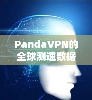 PandaVPN的全球测速数据表明其在覆盖地区的网络性能存在显著差异,主要体现在