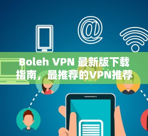 Boleh VPN 最新版下载指南,最推荐的VPN推荐