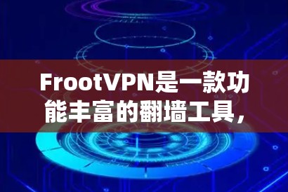 FrootVPN是一款功能丰富的翻墙工具，适合不同需求的用户使用。以下是使用FrootVPN的步骤和注意事项