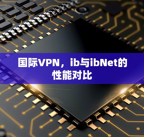 国际VPN,ib与ibNet的性能对比 国际VPN,ib与ibNet的性能对比