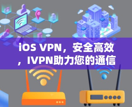 iOS VPN，安全高效，IVPN助力您的通信