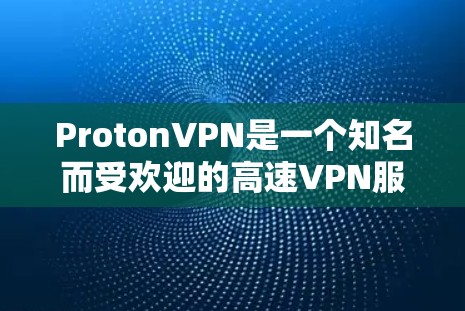 ProtonVPN是一个知名而受欢迎的高速VPN服务，提供多种订阅选项，适合需要快速、稳定网络的用户。以下是对ProtonVPN的详细介绍