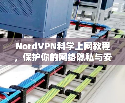 NordVPN科学上网教程,保护你的网络隐私与安全