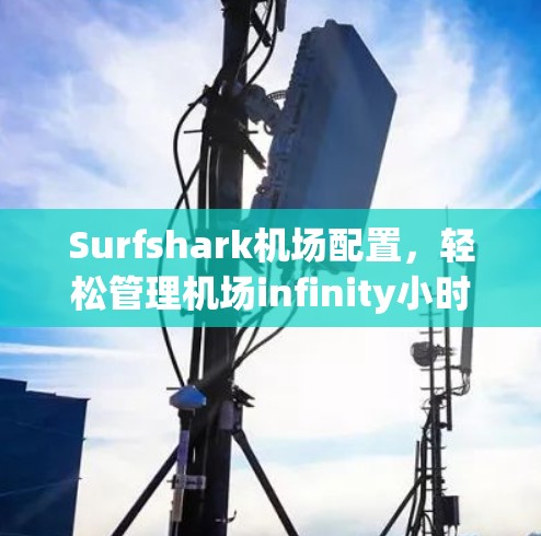 Surfshark机场配置,轻松管理机场infinity小时服务