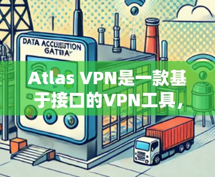 Atlas VPN是一款基于接口的VPN工具,支持多种协议,如L2TP、IPsec、MPLS等。如果你想使用它在Windows系统中,以下是一个详细的安装和使用指南