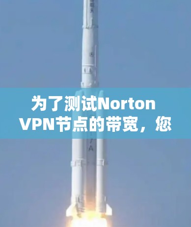 为了测试Norton VPN节点的带宽，您可以按照以下步骤进行