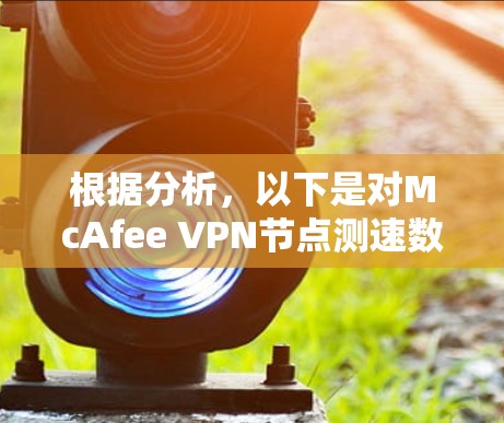根据分析,以下是对McAfee VPN节点测速数据的详细总结和建议