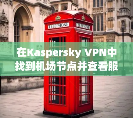 在Kaspersky VPN中找到机场节点并查看服务器推荐是一个系统的过程，以下是一步步的指南