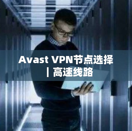 Avast VPN节点选择｜高速线路
