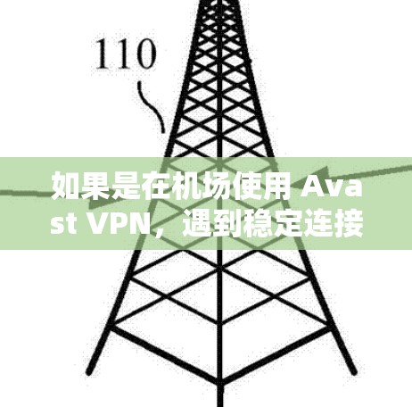如果是在机场使用 Avast VPN,遇到稳定连接的问题,可以按照以下步骤进行调整和优化 如果是在机场使用 Avast VPN,遇到稳定连接的问题,可以按照以下步骤进行调整和优化
