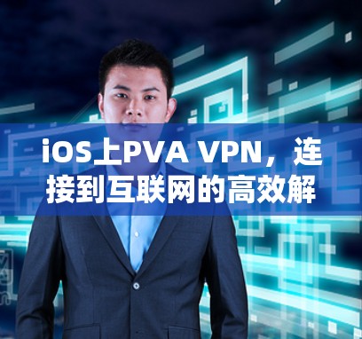 iOS上PVA VPN,连接到互联网的高效解决方案 iOS上PVA VPN,连接到互联网的高效解决方案