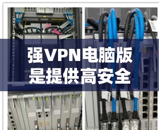 强VPN电脑版是提供高安全性和功能性的VPN工具,以下是一些推荐的软件及其特点