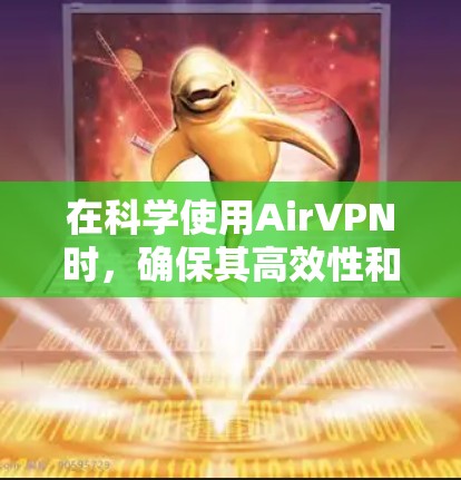 在科学使用AirVPN时，确保其高效性和安全性是关键。以下是一些科学上网设置的建议