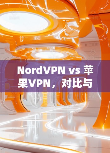 NordVPN vs 苹果VPN,对比与区别解析