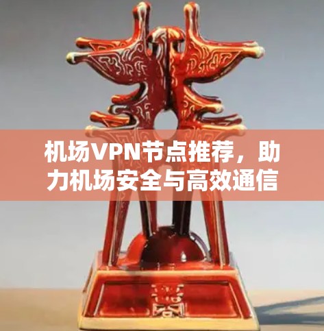机场VPN节点推荐,助力机场安全与高效通信