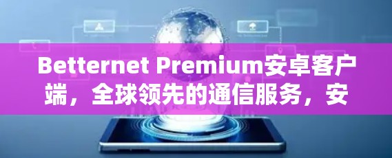 Betternet Premium安卓客户端,全球领先的通信服务,安全、高效与便捷