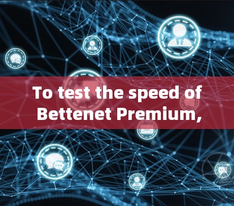 To test the speed of Bettenet Premium,follow these organized steps: