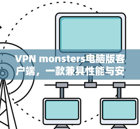 VPN monsters电脑版客户端,一款兼具性能与安全的电脑端VPN解决方案