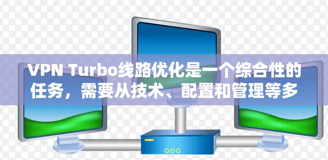 VPN Turbo线路优化是一个综合性的任务,需要从技术、配置和管理等多个方面入手。以下是一些优化VPN线路的关键点和方法,帮助你提升VPN的性能和安全性 VPN Turbo线路优化是一个综合性的任务,需要从技术、配置和管理等多个方面入手。以下是一些优化VPN线路的关键点和方法,帮助你提升VPN的性能和安全性