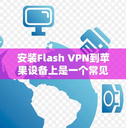 安装Flash VPN到苹果设备上是一个常见的步骤,尤其是在需要使用VPN服务时。以下是一个详细的步骤指南,帮助您顺利完成安装