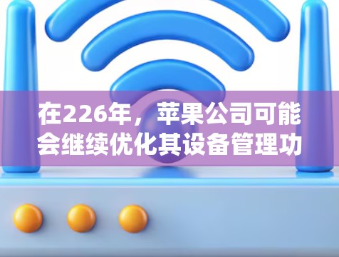 在226年，苹果公司可能会继续优化其设备管理功能，包括iOS系统。以下是针对iOS科学上网的建议，帮助用户在226年充分利用iOS设备