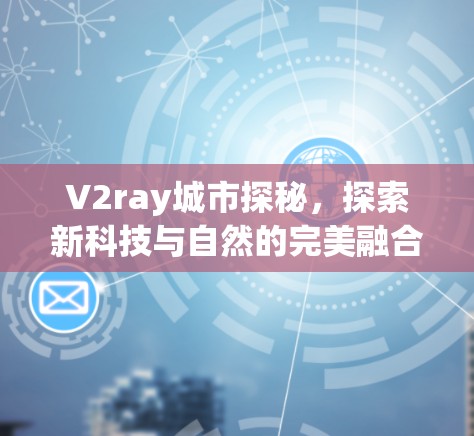 V2ray城市探秘,探索新科技与自然的完美融合